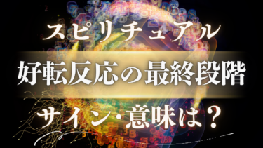 「好転反応の最終段階」スピリチュアルな意味は？人生が激変する前兆サインと終わりのメッセージ